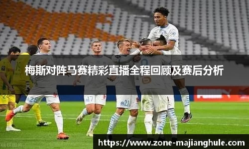 梅斯对阵马赛精彩直播全程回顾及赛后分析