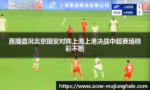 直播盛况北京国安对阵上海上港决战中超赛场精彩不断